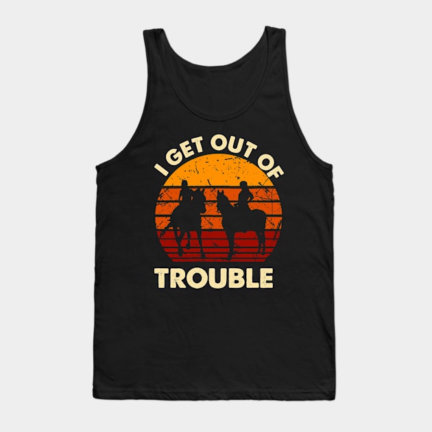 I Get Us Out Of Trouble Gift For Riding Horse Lover Tank Top by EduardjoxgJoxgkozlov